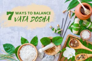 7 Ways to Balance Vata Dosha: Diet, Herbs, Lifestyle Tips & More